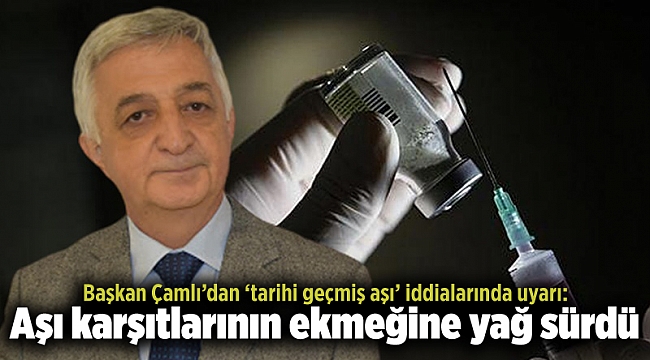 Başkan Çamlı’dan ‘tarihi geçmiş aşı’ iddialarında uyarı: Aşı karşıtlarının ekmeğine yağ sürdü