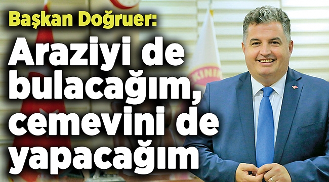 Başkan Doğruer: Araziyi de bulacağım, cemevini de yapacağım