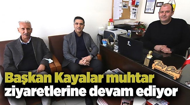 Başkan Kayalar muhtar ziyaretlerine devam ediyor