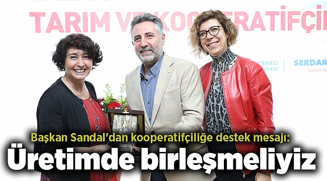 Başkan Sandal'dan kooperatifçiliğe destek mesajı: Üretimde birleşmeliyiz