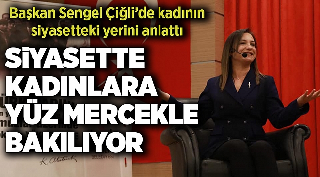 Başkan Sengel Çiğli’de kadının siyasetteki yerini anlattı