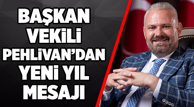 BAŞKAN VEKİLİ PEHLİVAN’DAN YENİ YIL MESAJI