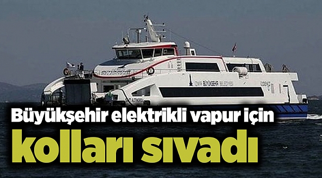 Büyükşehir Körfez’e elektrikli vapur için kolları sıvadı