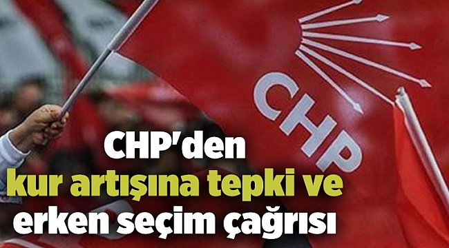 CHP'den kur artışına tepki ve erken seçim çağrısı