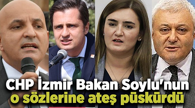 CHP İzmir Bakan Soylu'nun o sözlerine ateş püskürdü