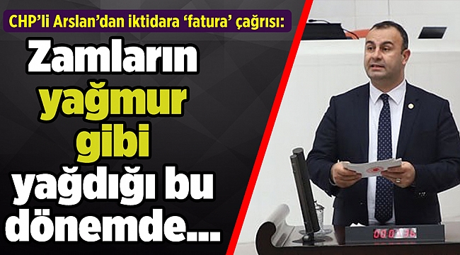 CHP'li Arslan'dan iktidara 'fatura' çağrısı: Zamların yağmur gibi yağdığı bu dönemde...