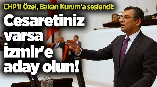 CHP'li Özel, Bakan Kurum'a seslendi: Cesaretiniz varsa İzmir'e aday olun!