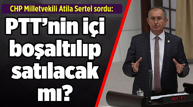 CHP’li Sertel sordu: PTT’nin içi boşaltılıp satılacak mı?