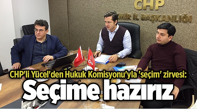 CHP'li Yücel'den Hukuk Komisyonu'yla 'seçim' zirvesi: Seçime hazırız