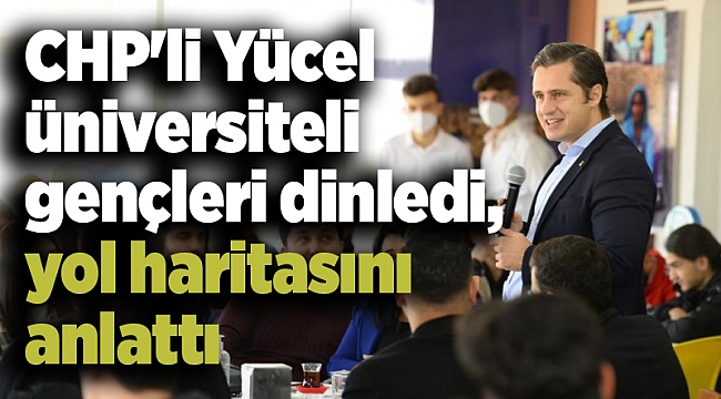 CHP'li Yücel üniversiteli gençleri dinledi, yol haritasını anlattı