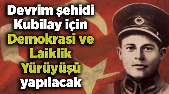Devrim şehidi Kubilay için Demokrasi ve Laiklik Yürüyüşü yapılacak