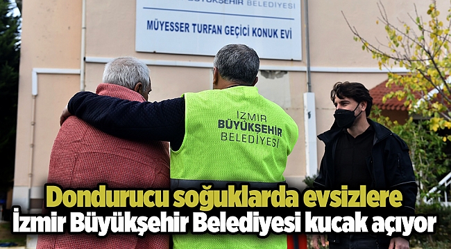 Dondurucu soğuklarda evsizlere İzmir Büyükşehir Belediyesi kucak açıyor