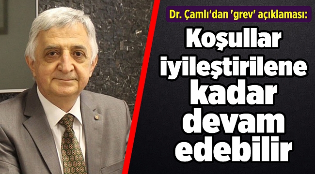 Dr. Çamlı'dan 'grev' açıklaması: Koşullar iyileştirilene kadar devam edebilir