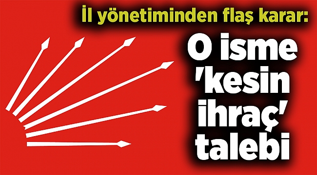 İl yönetiminden flaş karar: O isme 'kesin ihraç' talebi