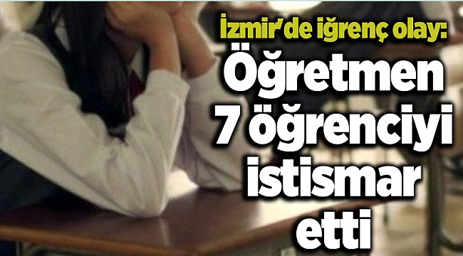 İzmir'de iğrenç olay: Öğretmen 7 öğrenciyi istismar etti