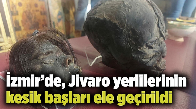 İzmir’de, Jivaro yerlilerinin kesik başları ele geçirildi
