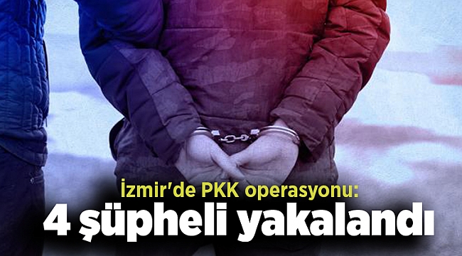 İzmir'de PKK operasyonu: 4 şüpheli yakalandı