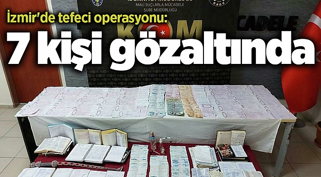 İzmir'de tefeci operasyonu: 7 kişi gözaltına alındı