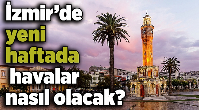 İzmir&#039;de yeni haftada havalar nasıl olacak?
