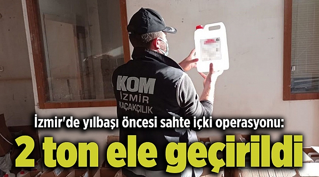 İzmir'de yılbaşı öncesi sahte içki operasyonu: 2 ton ele geçirildi