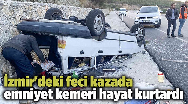 İzmir'deki feci kazada emniyet kemeri hayat kurtardı