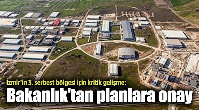İzmir’in 3. serbest bölgesi için kritik gelişme: Bakanlık&#039;tan planlara onay