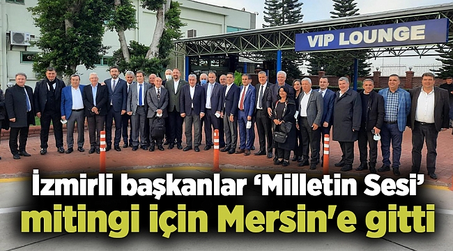 İzmirli başkanlar ‘Milletin Sesi’ mitingi için Mersin'e gitti