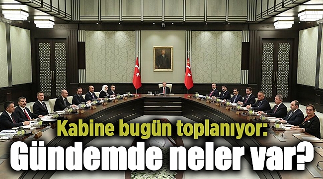Kabine bugün toplanıyor: Gündemde neler var?