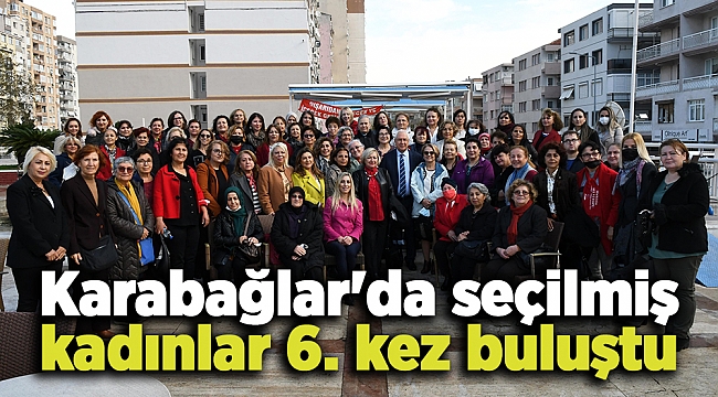 Karabağlar'da seçilmiş kadınlar 6. kez buluştu