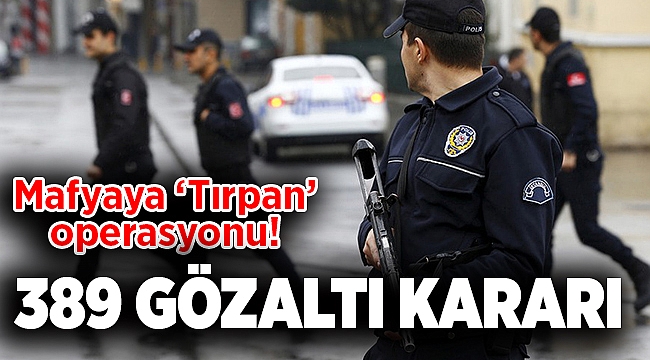 Mafyaya &#039;Tırpan&#039; operasyonu! 389 gözaltı kararı