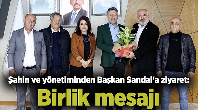 Şahin ve yönetiminden Başkan Sandal'a ziyaret: Birlik mesajı