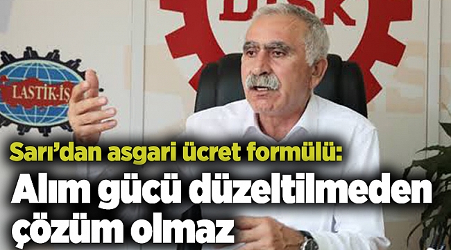 Sarı’dan asgari ücret formülü: Alım gücü düzeltilmeden çözüm olmaz