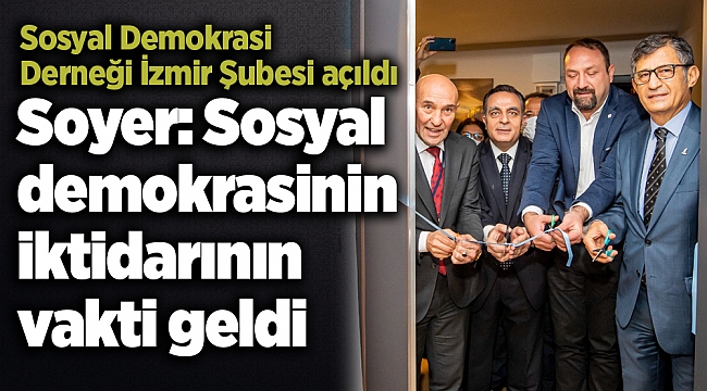 Soyer: Sosyal demokrasinin iktidarının vakti geldi