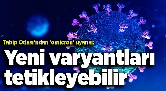 Tabip Odası’ndan ‘omicron’ uyarısı: Yeni varyantları tetikleyebilir