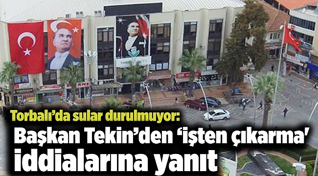 Torbalı’da sular durulmuyor: Başkan Tekin’den ‘işten çıkarma' iddialarına yanıt