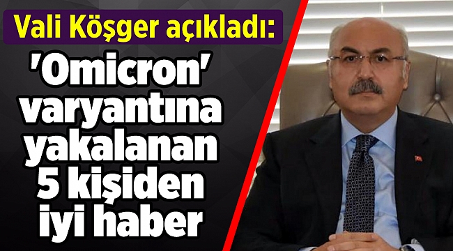 Vali Köşger açıkladı: &#039;Omicron&#039; varyantına yakalanan 5 kişiden iyi haber