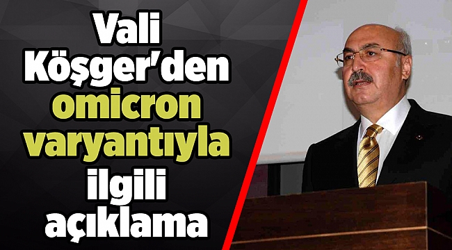 Vali Köşger'den omicron varyantıyla ilgili açıklama