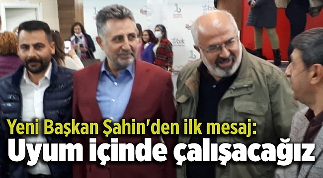 Yeni Başkan Şahin&#039;den ilk mesaj: Uyum içinde çalışacağız