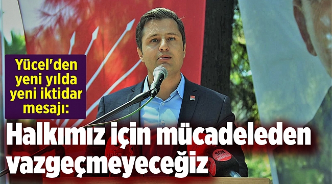 Yücel'den yeni yılda yeni iktidar mesajı: Halkımız için mücadeleden vazgeçmeyeceğiz