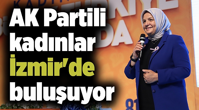 AK Partili kadınlar İzmir'de buluşuyor