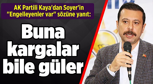 AK Partili Kaya'dan Soyer'in "Engelleyenler var" sözüne yanıt: Buna kargalar bile güler
