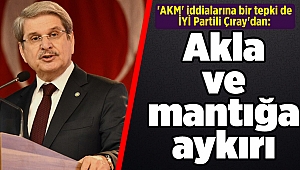 'AKM' iddialarına bir tepki de İYİ Partili Çıray'dan: Akla ve mantığa aykırı