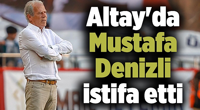 Altay'da Mustafa Denizli istifa etti