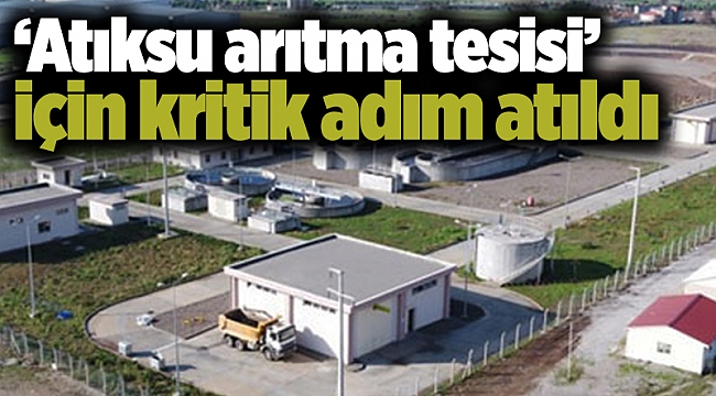 ‘Atıksu arıtma tesisi’ için kritik adım atıldı
