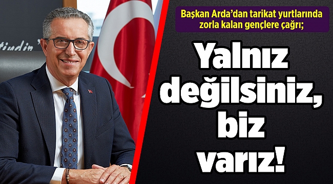 Başkan Arda’dan tarikat yurtlarında zorla kalan gençlere çağrı; Yalnız değilsiniz, biz varız!