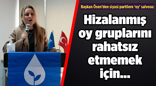 Başkan Ösen’den siyasi partilere ‘oy’ salvosu: Hizalanmış oy gruplarını rahatsız etmemek için…