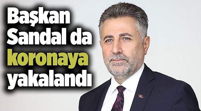 Başkan Sandal koronavirüse yakalandı
