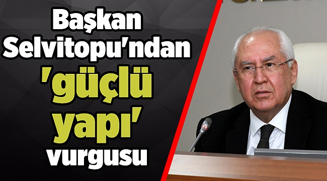 Başkan Selvitopu&#039;ndan &#039;güçlü yapı&#039; vurgusu