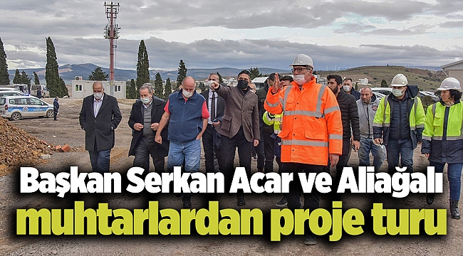 Başkan Serkan Acar ve Aliağalı muhtarlardan proje turu