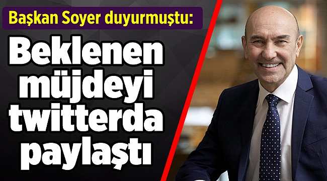 Başkan Soyer duyurmuştu: Beklenen müjdeyi paylaştı